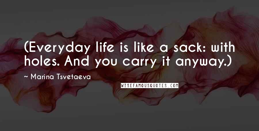 Marina Tsvetaeva Quotes: (Everyday life is like a sack: with holes. And you carry it anyway.)