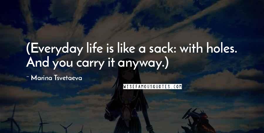 Marina Tsvetaeva Quotes: (Everyday life is like a sack: with holes. And you carry it anyway.)