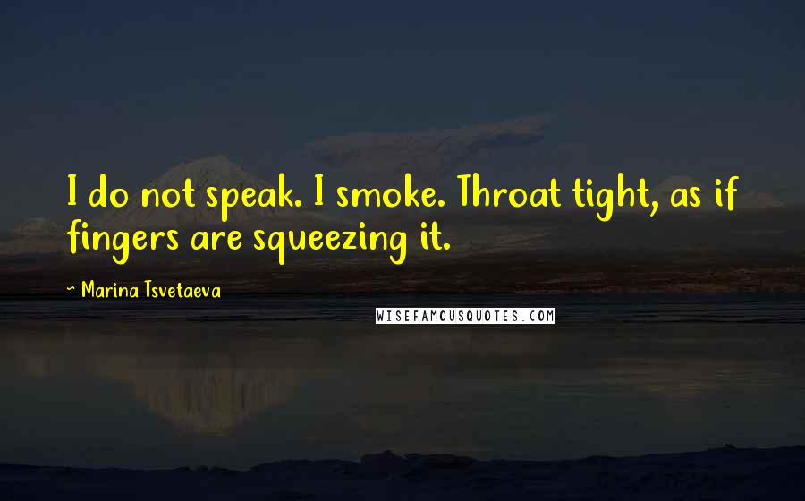 Marina Tsvetaeva Quotes: I do not speak. I smoke. Throat tight, as if fingers are squeezing it.