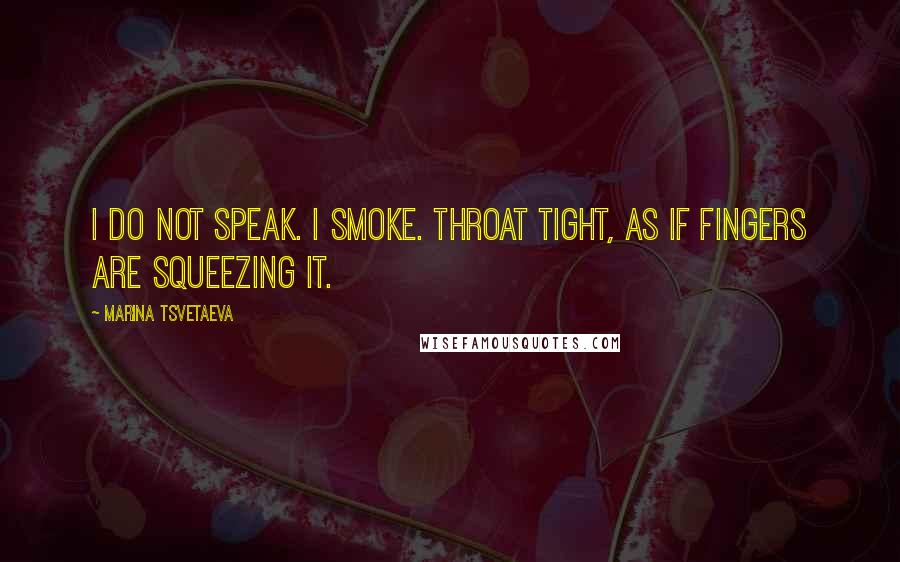 Marina Tsvetaeva Quotes: I do not speak. I smoke. Throat tight, as if fingers are squeezing it.