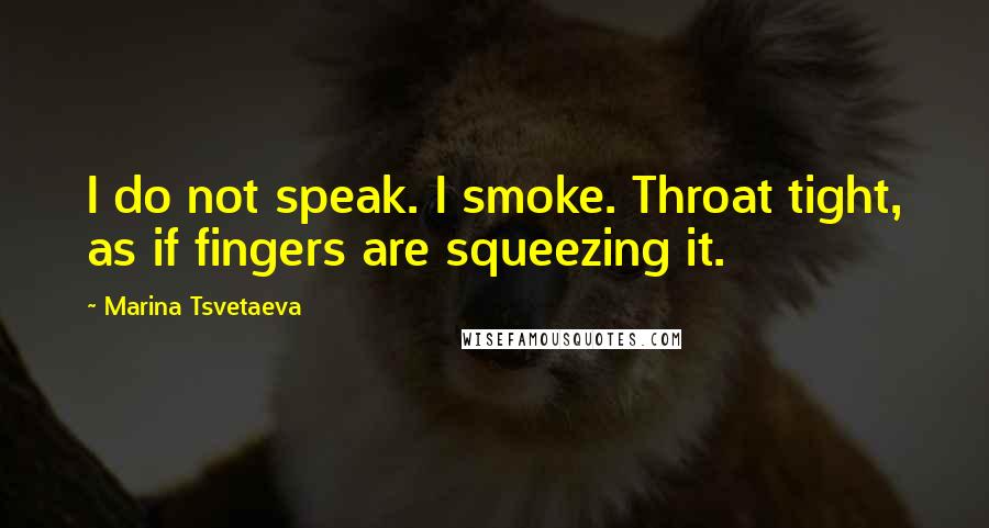 Marina Tsvetaeva Quotes: I do not speak. I smoke. Throat tight, as if fingers are squeezing it.