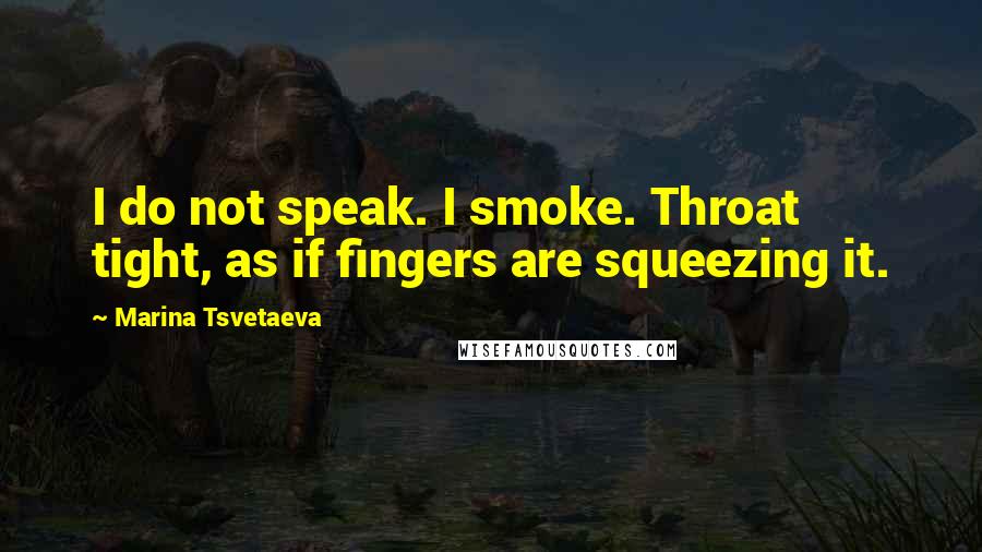 Marina Tsvetaeva Quotes: I do not speak. I smoke. Throat tight, as if fingers are squeezing it.