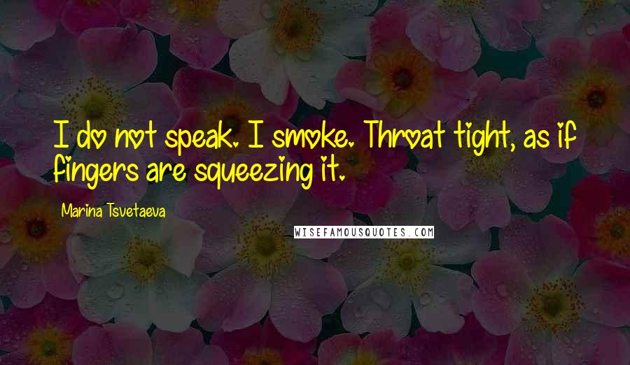 Marina Tsvetaeva Quotes: I do not speak. I smoke. Throat tight, as if fingers are squeezing it.