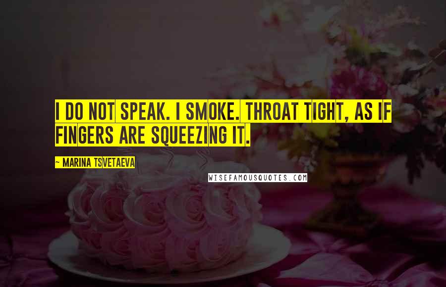 Marina Tsvetaeva Quotes: I do not speak. I smoke. Throat tight, as if fingers are squeezing it.