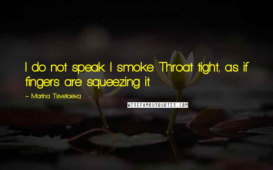 Marina Tsvetaeva Quotes: I do not speak. I smoke. Throat tight, as if fingers are squeezing it.