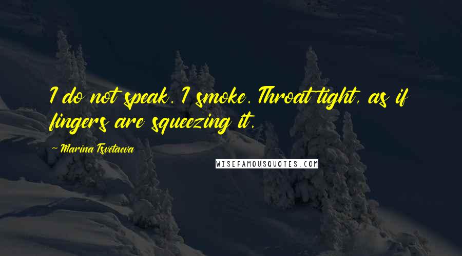 Marina Tsvetaeva Quotes: I do not speak. I smoke. Throat tight, as if fingers are squeezing it.