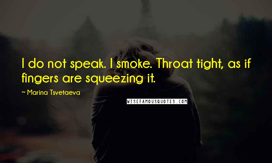 Marina Tsvetaeva Quotes: I do not speak. I smoke. Throat tight, as if fingers are squeezing it.