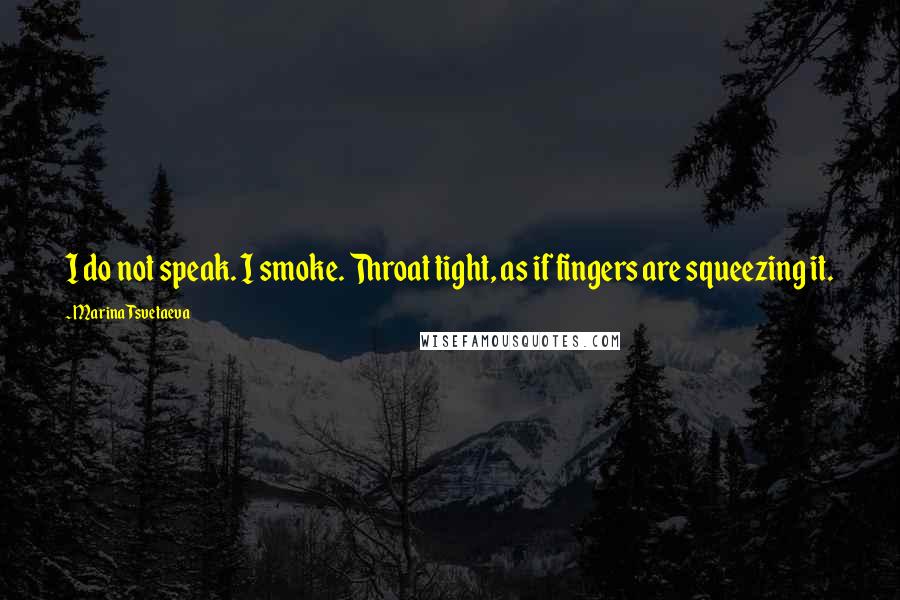 Marina Tsvetaeva Quotes: I do not speak. I smoke. Throat tight, as if fingers are squeezing it.