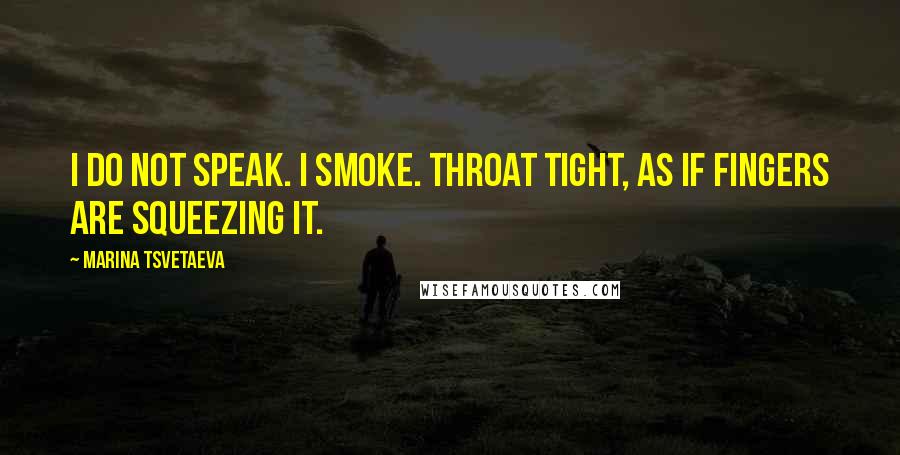 Marina Tsvetaeva Quotes: I do not speak. I smoke. Throat tight, as if fingers are squeezing it.