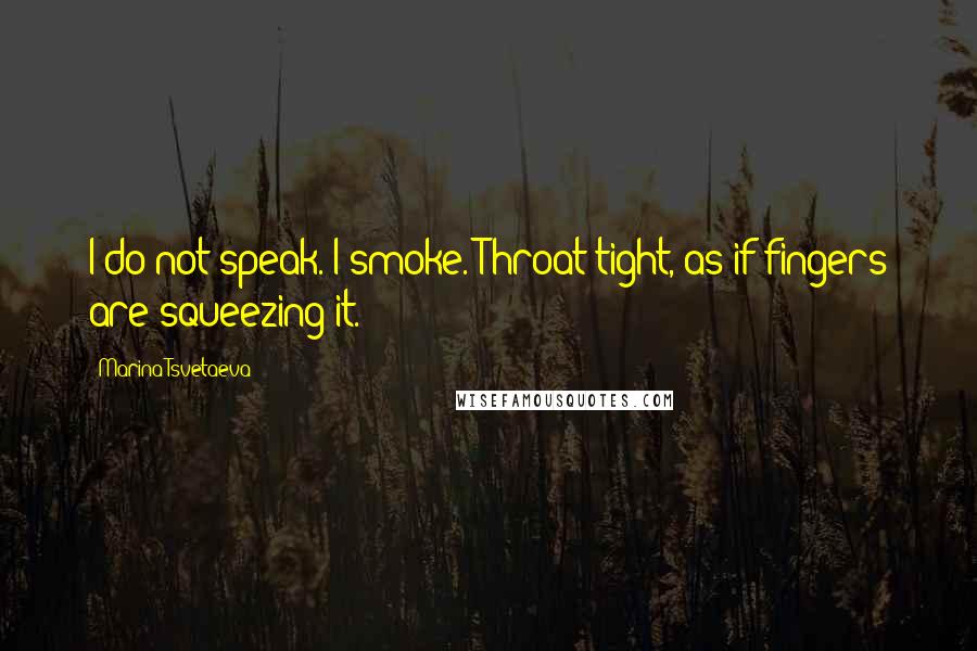 Marina Tsvetaeva Quotes: I do not speak. I smoke. Throat tight, as if fingers are squeezing it.