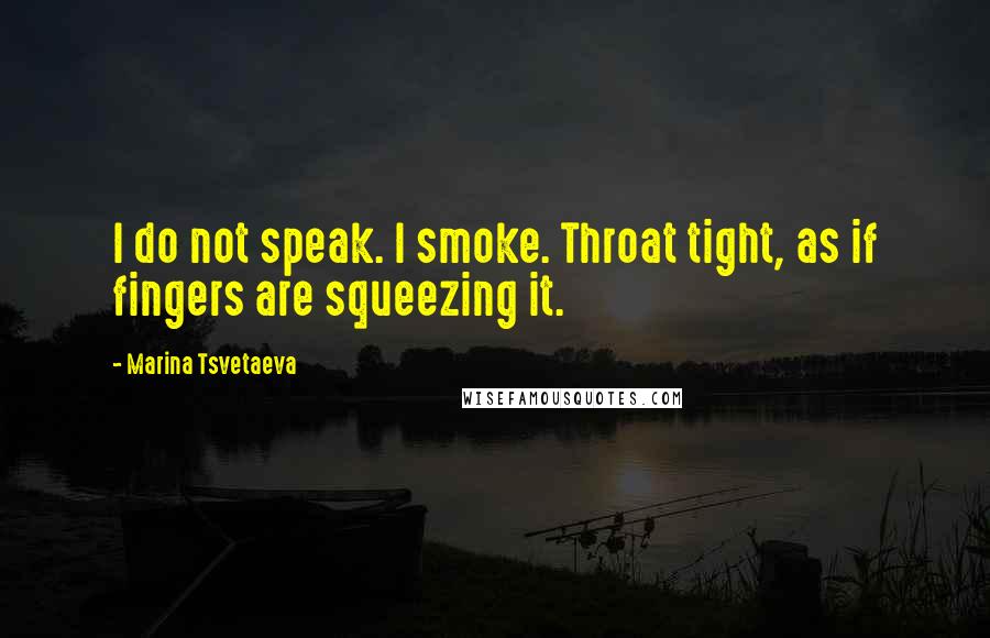 Marina Tsvetaeva Quotes: I do not speak. I smoke. Throat tight, as if fingers are squeezing it.