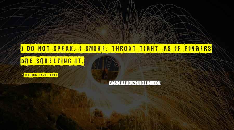 Marina Tsvetaeva Quotes: I do not speak. I smoke. Throat tight, as if fingers are squeezing it.