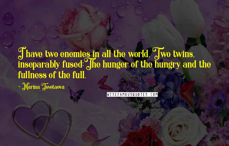 Marina Tsvetaeva Quotes: I have two enemies in all the world, Two twins, inseparably fused:The hunger of the hungry and the fullness of the full.