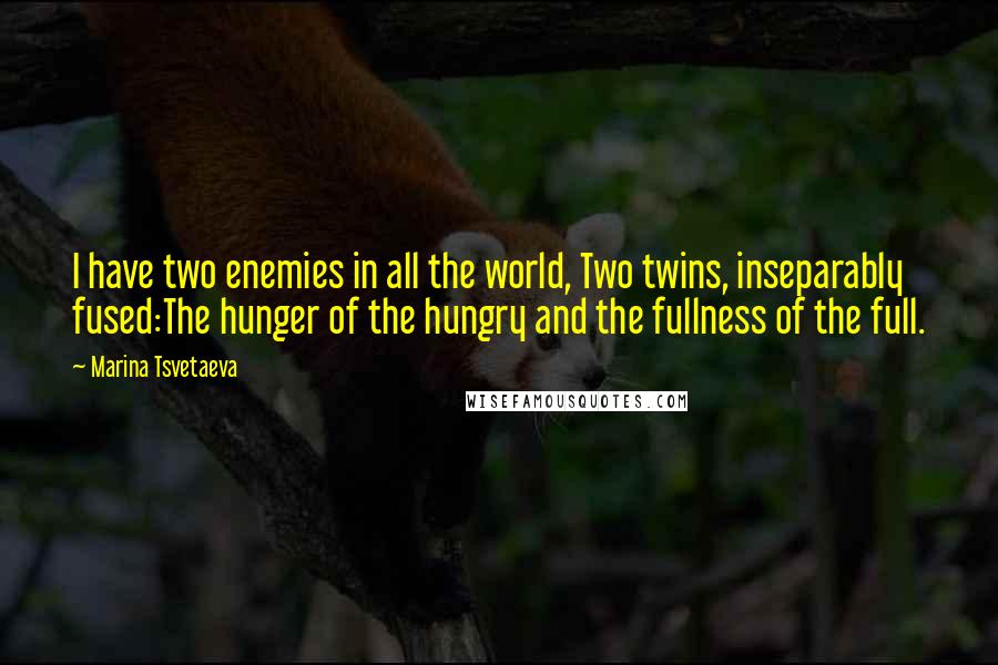 Marina Tsvetaeva Quotes: I have two enemies in all the world, Two twins, inseparably fused:The hunger of the hungry and the fullness of the full.