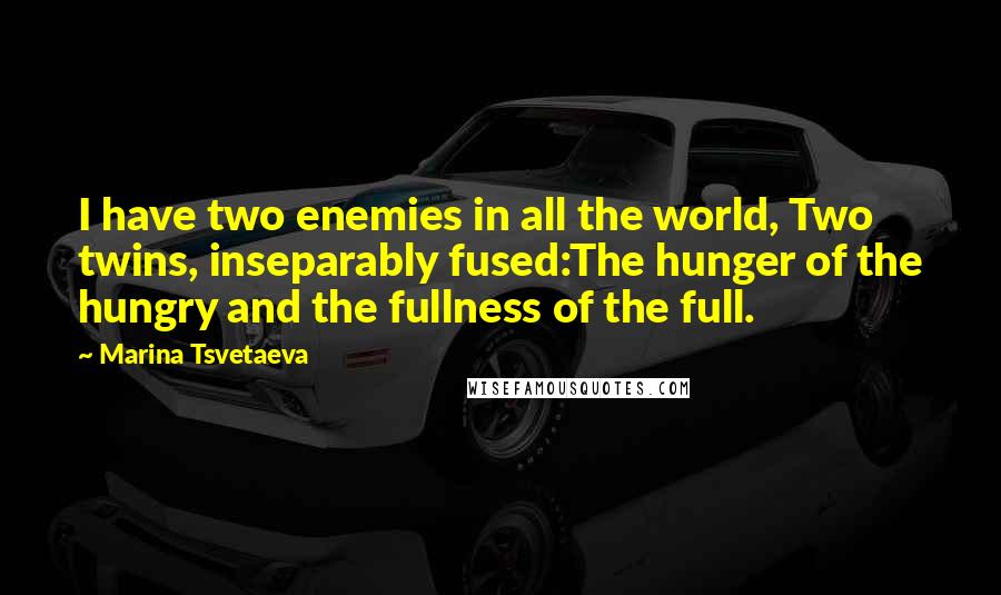 Marina Tsvetaeva Quotes: I have two enemies in all the world, Two twins, inseparably fused:The hunger of the hungry and the fullness of the full.