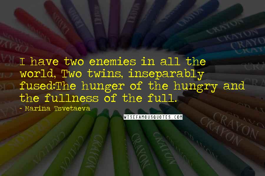 Marina Tsvetaeva Quotes: I have two enemies in all the world, Two twins, inseparably fused:The hunger of the hungry and the fullness of the full.