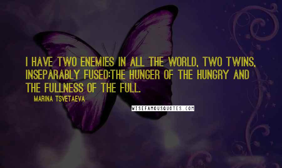 Marina Tsvetaeva Quotes: I have two enemies in all the world, Two twins, inseparably fused:The hunger of the hungry and the fullness of the full.