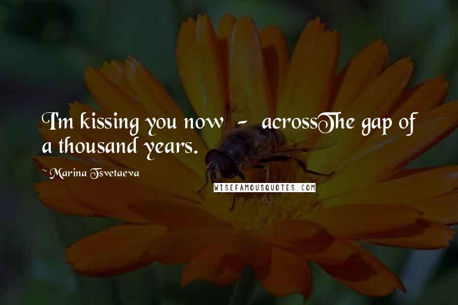 Marina Tsvetaeva Quotes: I'm kissing you now - acrossThe gap of a thousand years.