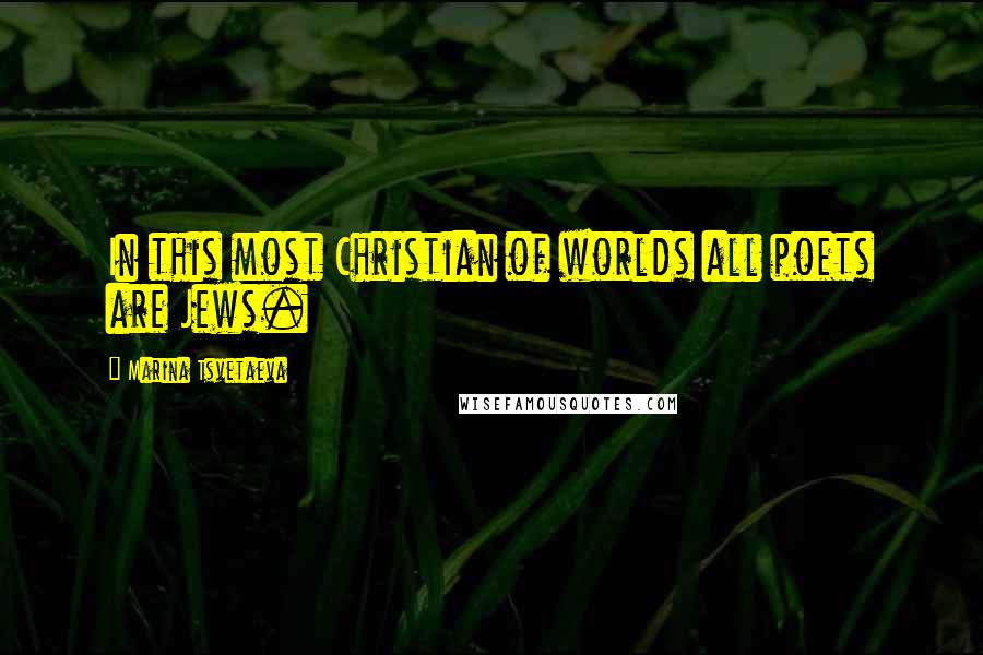 Marina Tsvetaeva Quotes: In this most Christian of worlds all poets are Jews.