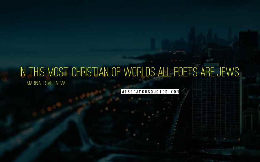 Marina Tsvetaeva Quotes: In this most Christian of worlds all poets are Jews.