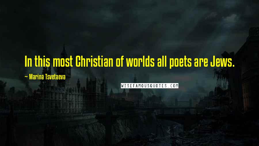 Marina Tsvetaeva Quotes: In this most Christian of worlds all poets are Jews.