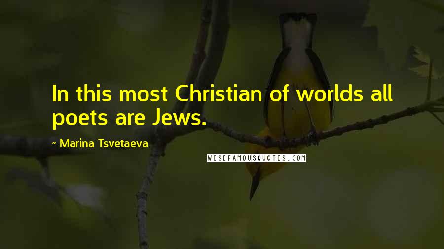 Marina Tsvetaeva Quotes: In this most Christian of worlds all poets are Jews.
