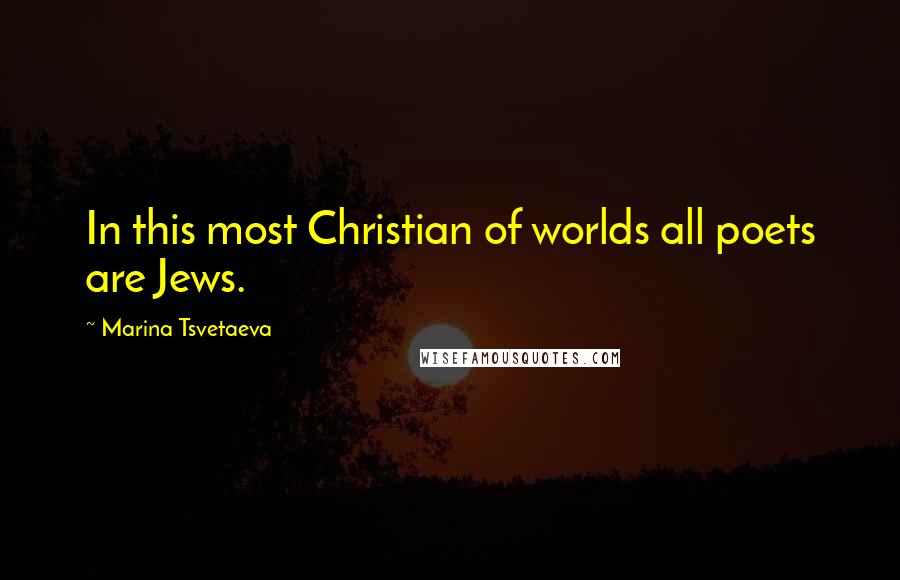 Marina Tsvetaeva Quotes: In this most Christian of worlds all poets are Jews.