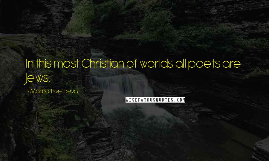 Marina Tsvetaeva Quotes: In this most Christian of worlds all poets are Jews.