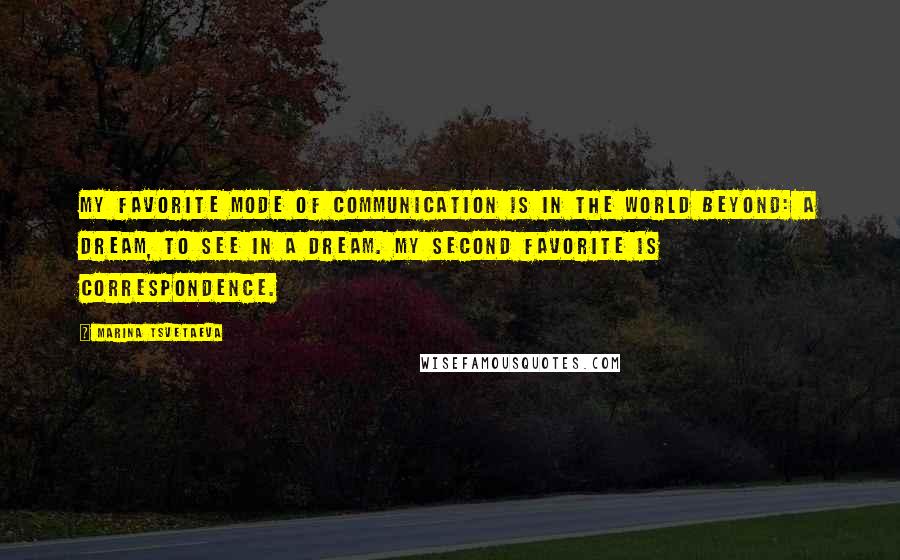 Marina Tsvetaeva Quotes: My favorite mode of communication is in the world beyond: a dream, to see in a dream. My second favorite is correspondence.