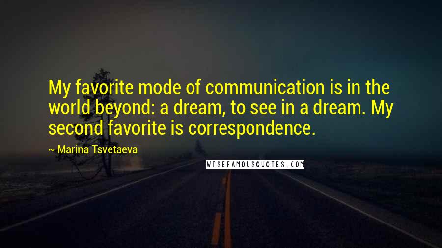 Marina Tsvetaeva Quotes: My favorite mode of communication is in the world beyond: a dream, to see in a dream. My second favorite is correspondence.