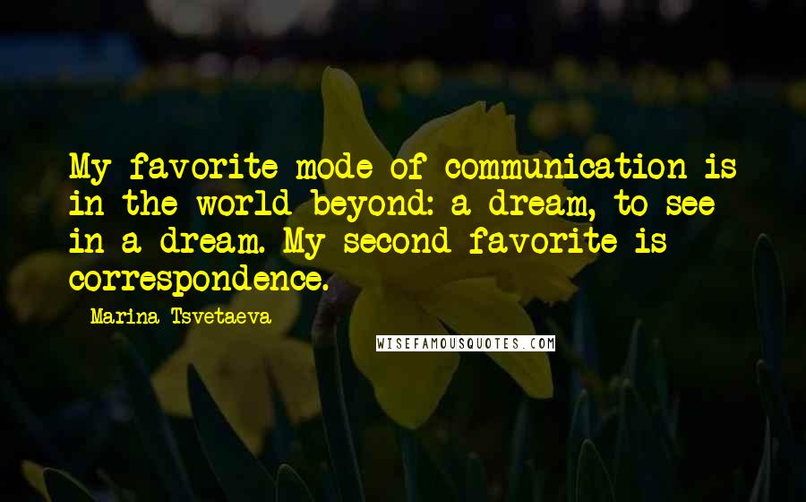 Marina Tsvetaeva Quotes: My favorite mode of communication is in the world beyond: a dream, to see in a dream. My second favorite is correspondence.