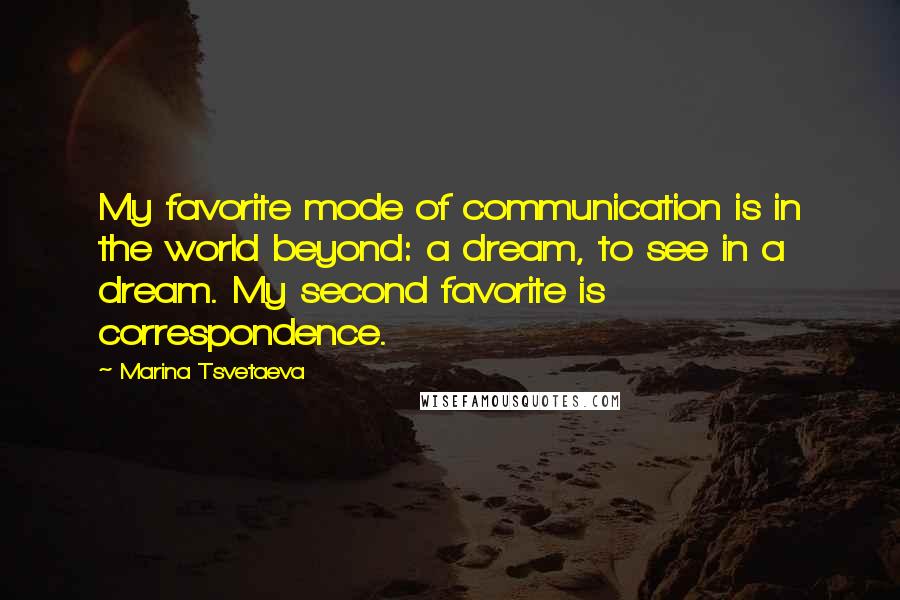 Marina Tsvetaeva Quotes: My favorite mode of communication is in the world beyond: a dream, to see in a dream. My second favorite is correspondence.