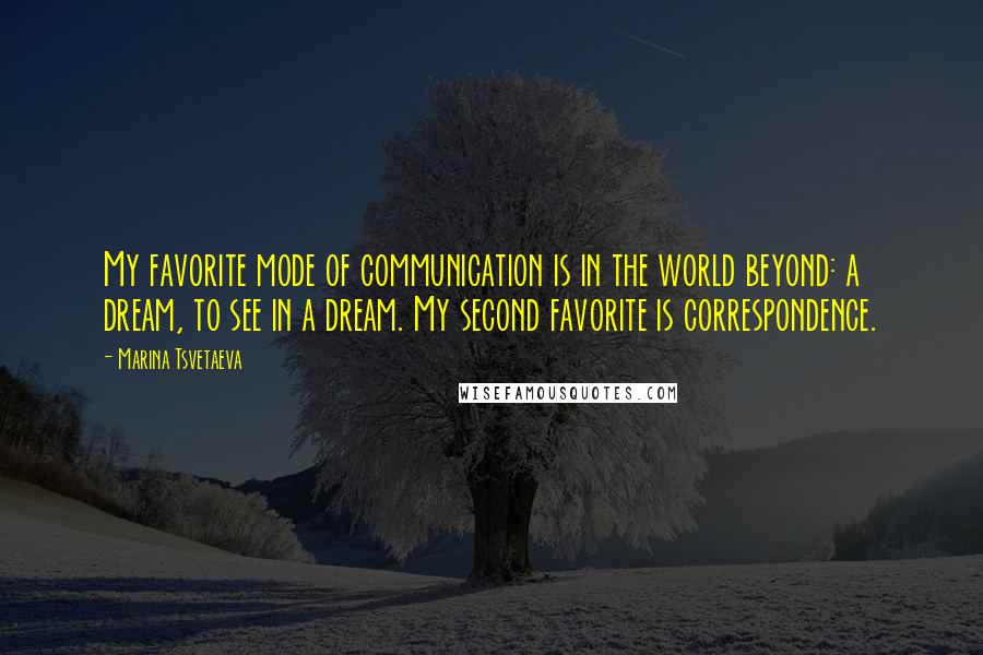 Marina Tsvetaeva Quotes: My favorite mode of communication is in the world beyond: a dream, to see in a dream. My second favorite is correspondence.