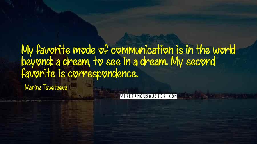 Marina Tsvetaeva Quotes: My favorite mode of communication is in the world beyond: a dream, to see in a dream. My second favorite is correspondence.
