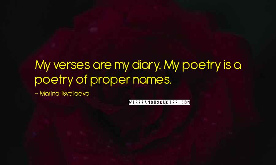 Marina Tsvetaeva Quotes: My verses are my diary. My poetry is a poetry of proper names.