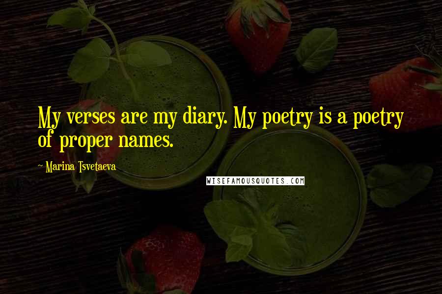 Marina Tsvetaeva Quotes: My verses are my diary. My poetry is a poetry of proper names.