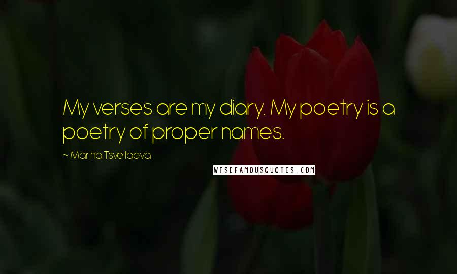 Marina Tsvetaeva Quotes: My verses are my diary. My poetry is a poetry of proper names.