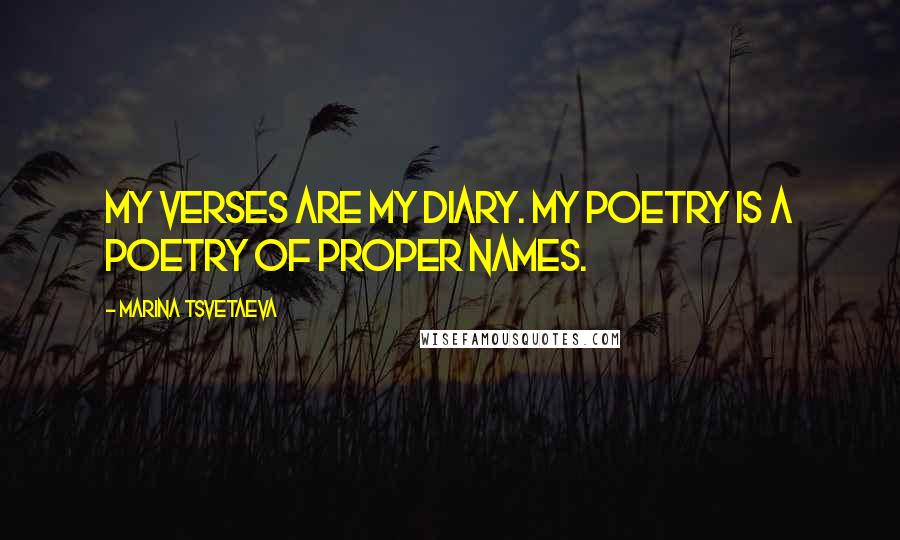 Marina Tsvetaeva Quotes: My verses are my diary. My poetry is a poetry of proper names.