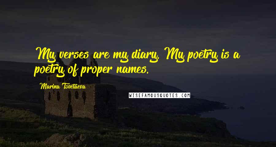 Marina Tsvetaeva Quotes: My verses are my diary. My poetry is a poetry of proper names.