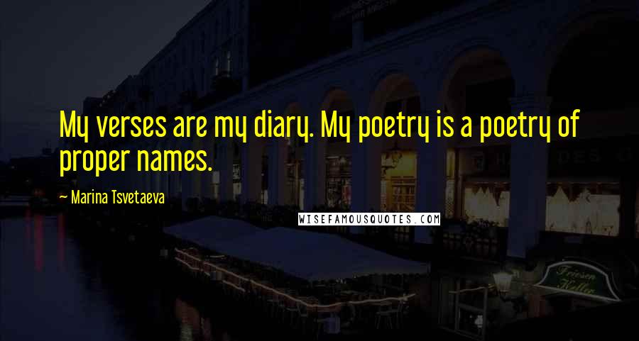 Marina Tsvetaeva Quotes: My verses are my diary. My poetry is a poetry of proper names.