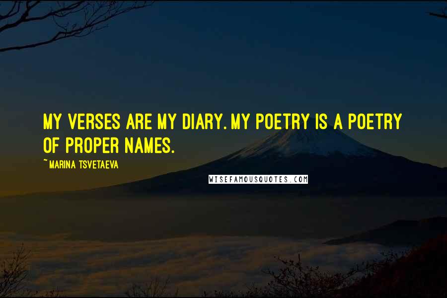 Marina Tsvetaeva Quotes: My verses are my diary. My poetry is a poetry of proper names.