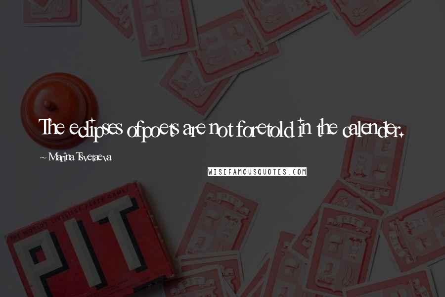 Marina Tsvetaeva Quotes: The eclipses ofpoets are not foretold in the calender.