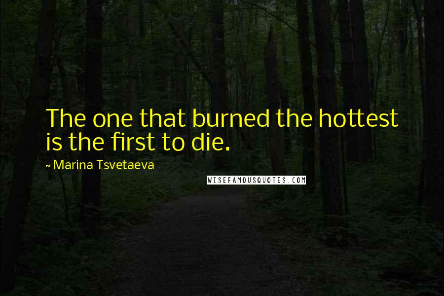 Marina Tsvetaeva Quotes: The one that burned the hottest is the first to die.