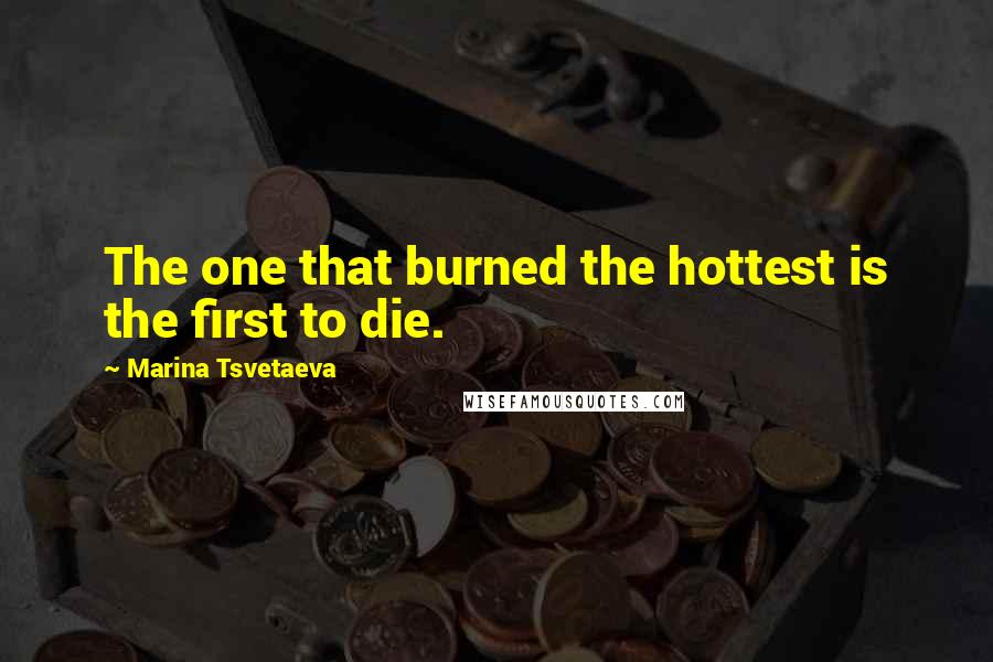 Marina Tsvetaeva Quotes: The one that burned the hottest is the first to die.