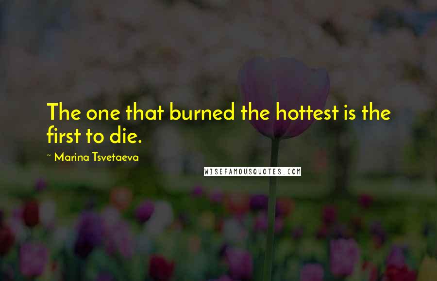 Marina Tsvetaeva Quotes: The one that burned the hottest is the first to die.