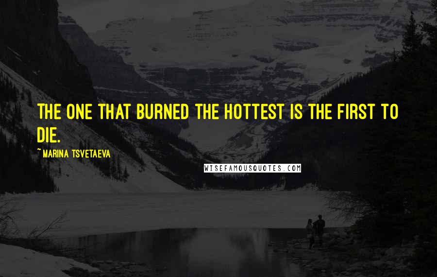 Marina Tsvetaeva Quotes: The one that burned the hottest is the first to die.