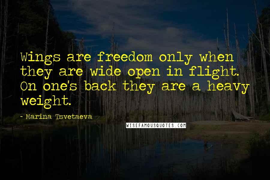 Marina Tsvetaeva Quotes: Wings are freedom only when they are wide open in flight. On one's back they are a heavy weight.