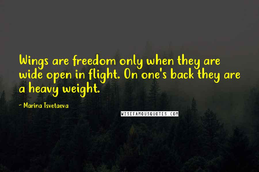 Marina Tsvetaeva Quotes: Wings are freedom only when they are wide open in flight. On one's back they are a heavy weight.