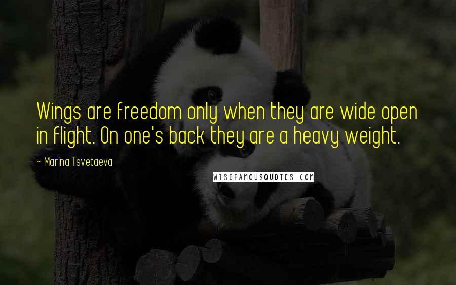 Marina Tsvetaeva Quotes: Wings are freedom only when they are wide open in flight. On one's back they are a heavy weight.