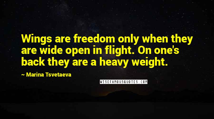 Marina Tsvetaeva Quotes: Wings are freedom only when they are wide open in flight. On one's back they are a heavy weight.